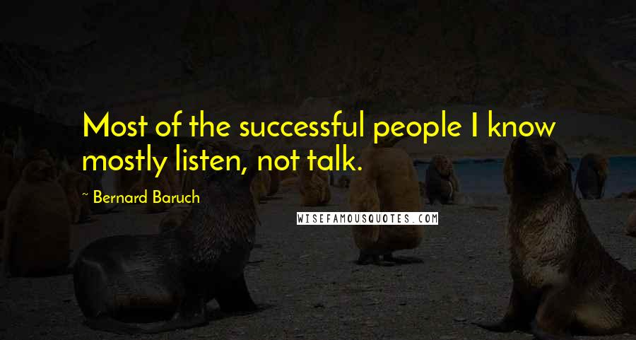Bernard Baruch Quotes: Most of the successful people I know mostly listen, not talk.