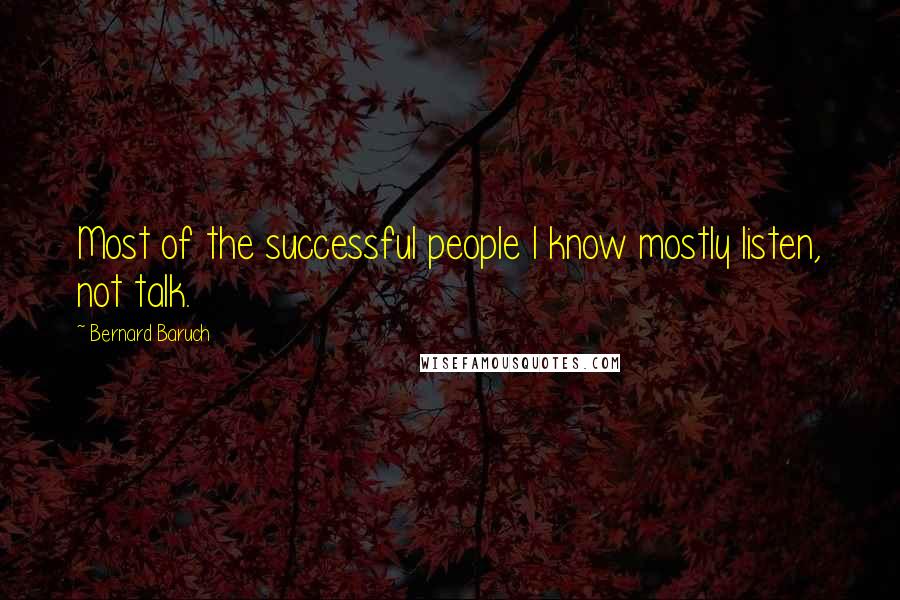 Bernard Baruch Quotes: Most of the successful people I know mostly listen, not talk.