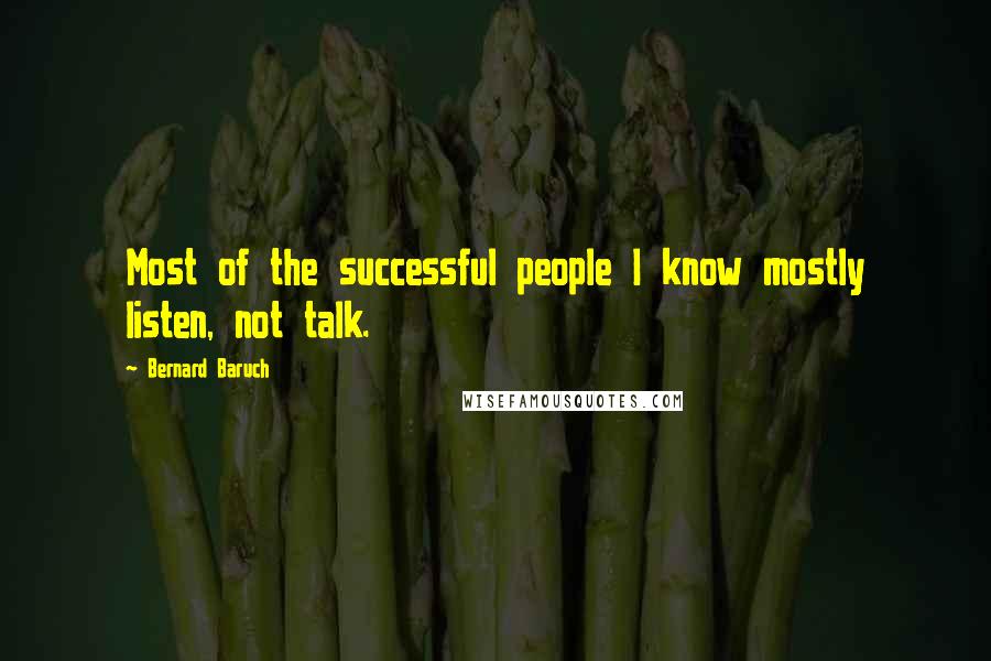 Bernard Baruch Quotes: Most of the successful people I know mostly listen, not talk.