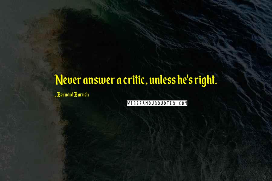 Bernard Baruch Quotes: Never answer a critic, unless he's right.