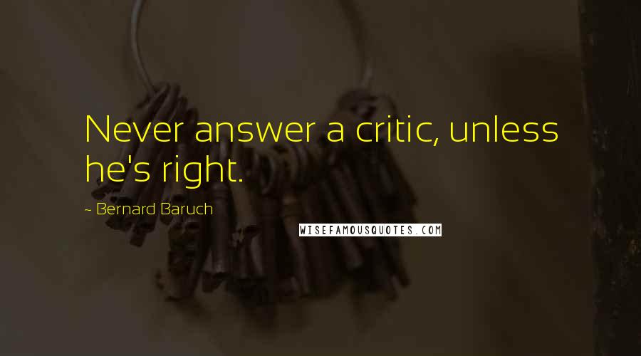 Bernard Baruch Quotes: Never answer a critic, unless he's right.