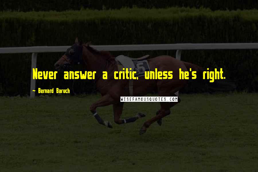 Bernard Baruch Quotes: Never answer a critic, unless he's right.