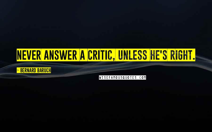 Bernard Baruch Quotes: Never answer a critic, unless he's right.