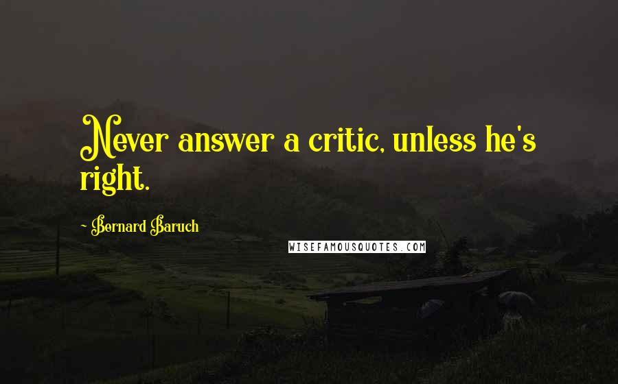 Bernard Baruch Quotes: Never answer a critic, unless he's right.