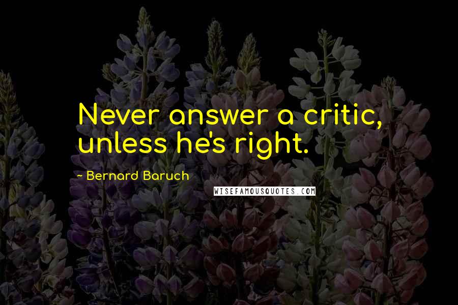 Bernard Baruch Quotes: Never answer a critic, unless he's right.