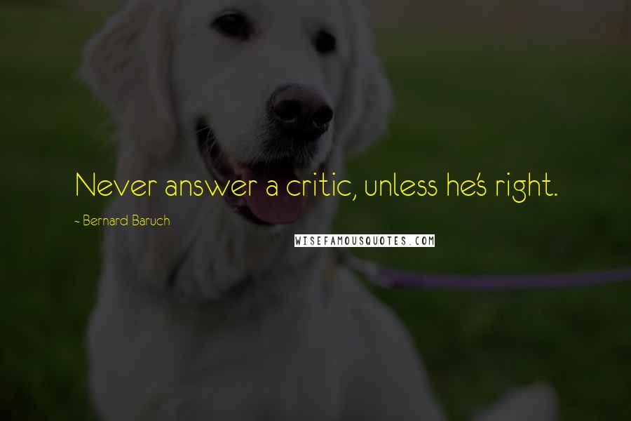Bernard Baruch Quotes: Never answer a critic, unless he's right.