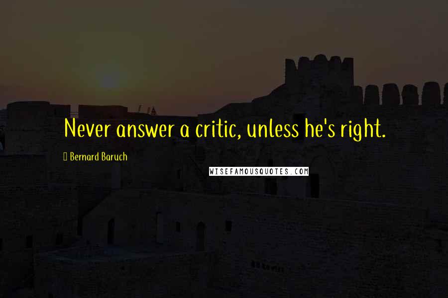 Bernard Baruch Quotes: Never answer a critic, unless he's right.