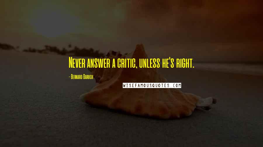 Bernard Baruch Quotes: Never answer a critic, unless he's right.