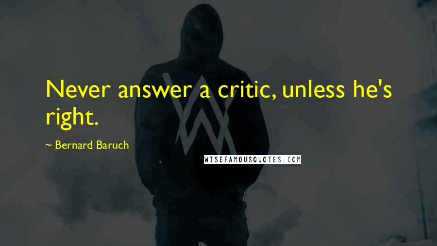 Bernard Baruch Quotes: Never answer a critic, unless he's right.