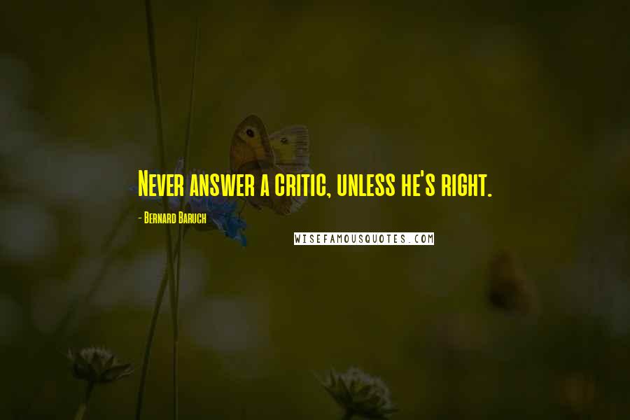 Bernard Baruch Quotes: Never answer a critic, unless he's right.