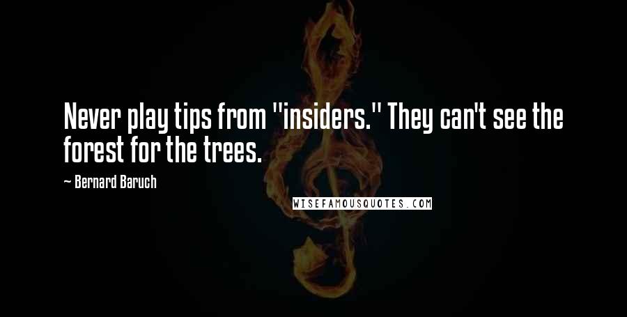 Bernard Baruch Quotes: Never play tips from "insiders." They can't see the forest for the trees.