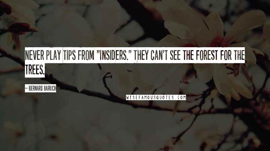 Bernard Baruch Quotes: Never play tips from "insiders." They can't see the forest for the trees.