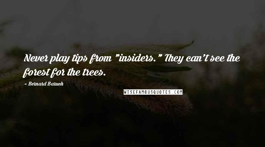Bernard Baruch Quotes: Never play tips from "insiders." They can't see the forest for the trees.