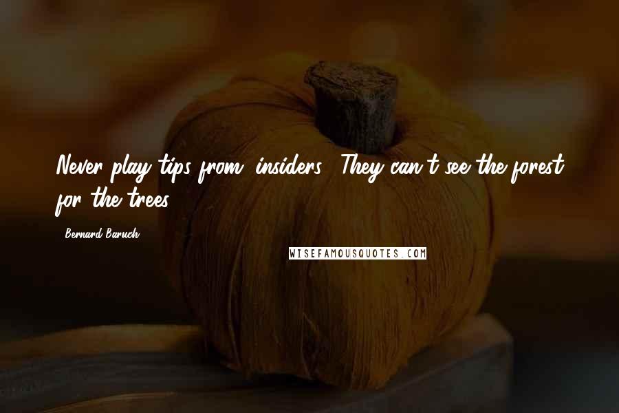 Bernard Baruch Quotes: Never play tips from "insiders." They can't see the forest for the trees.