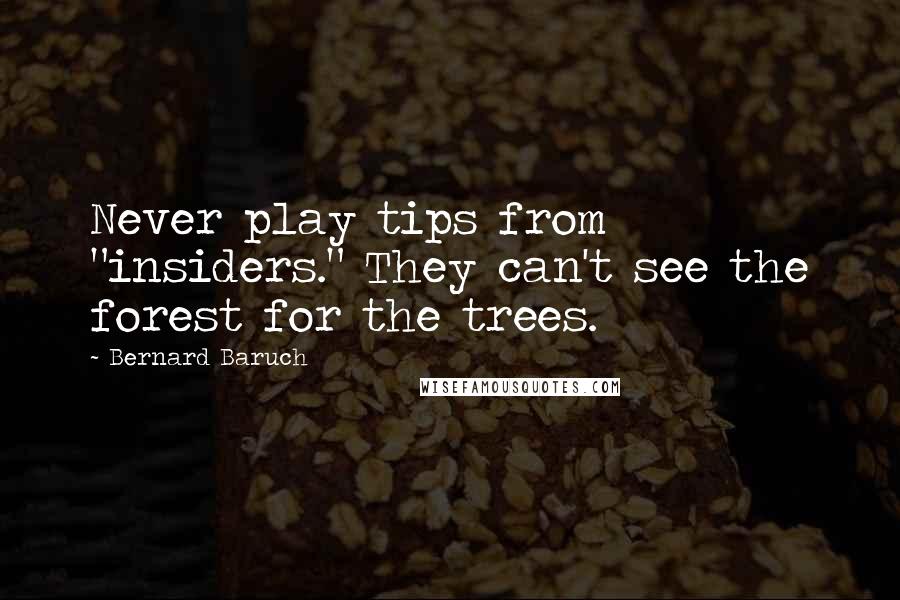Bernard Baruch Quotes: Never play tips from "insiders." They can't see the forest for the trees.