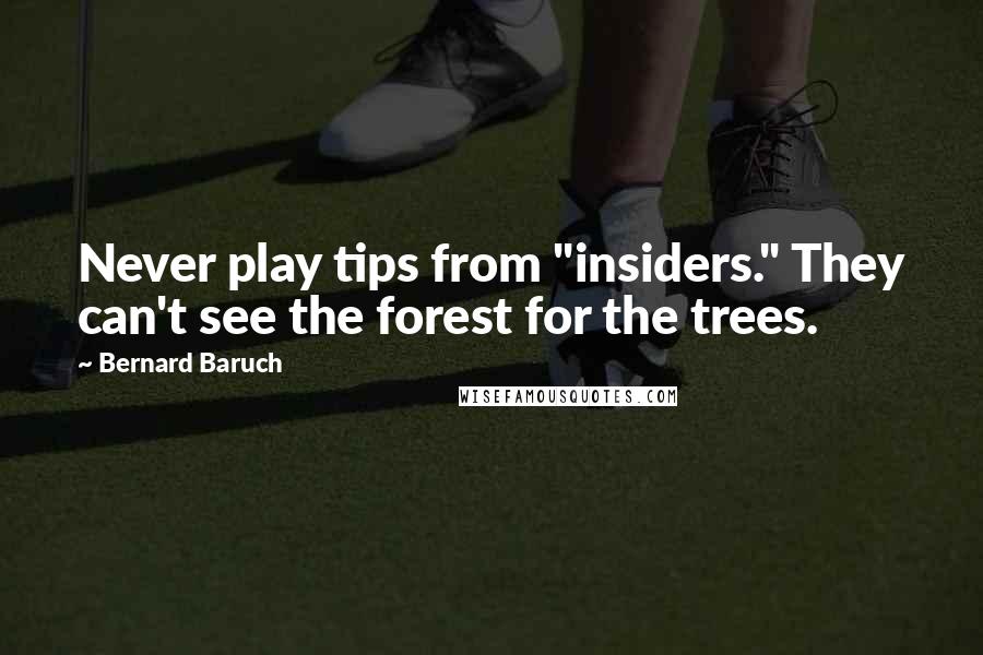 Bernard Baruch Quotes: Never play tips from "insiders." They can't see the forest for the trees.