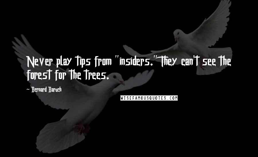 Bernard Baruch Quotes: Never play tips from "insiders." They can't see the forest for the trees.