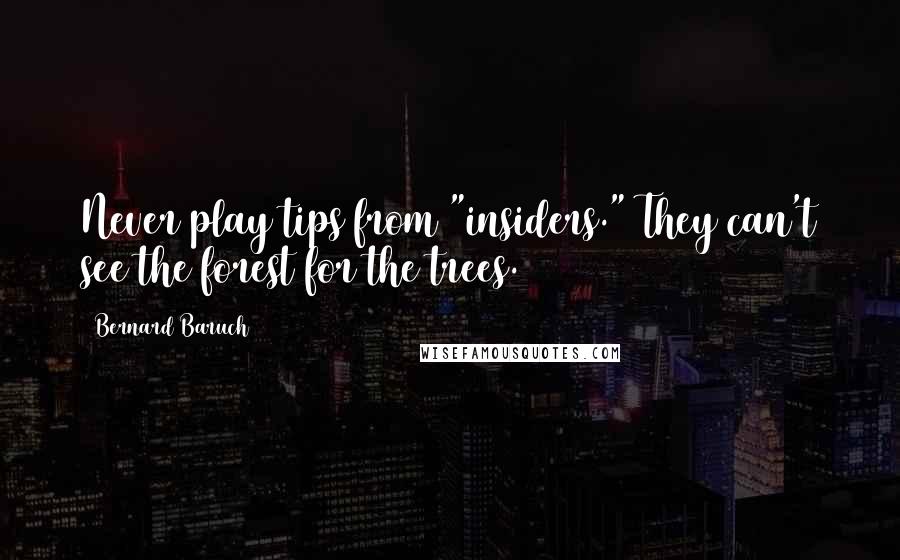 Bernard Baruch Quotes: Never play tips from "insiders." They can't see the forest for the trees.