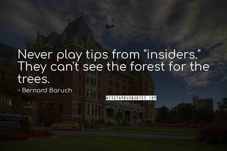 Bernard Baruch Quotes: Never play tips from "insiders." They can't see the forest for the trees.