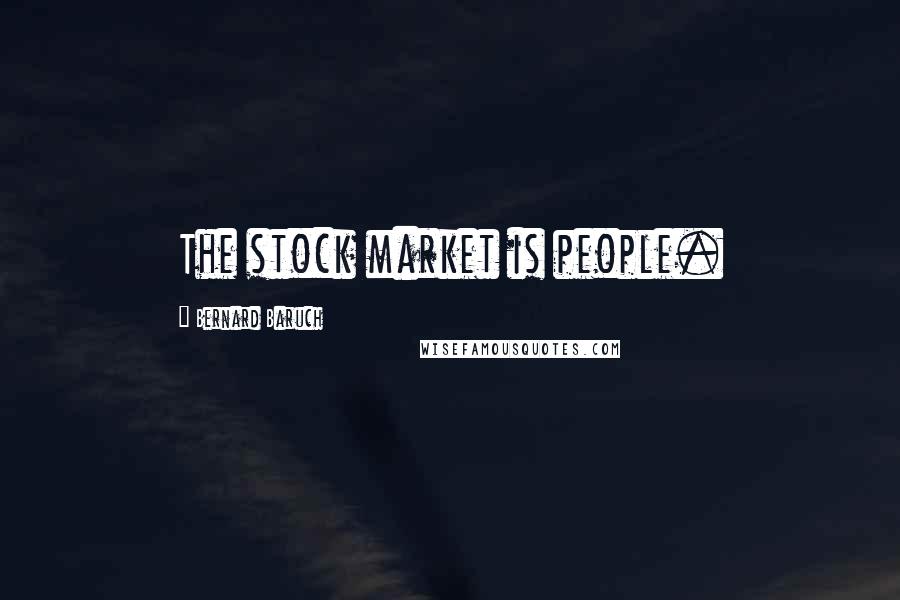 Bernard Baruch Quotes: The stock market is people.