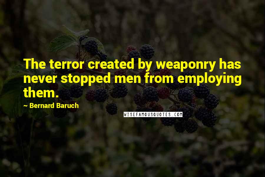 Bernard Baruch Quotes: The terror created by weaponry has never stopped men from employing them.