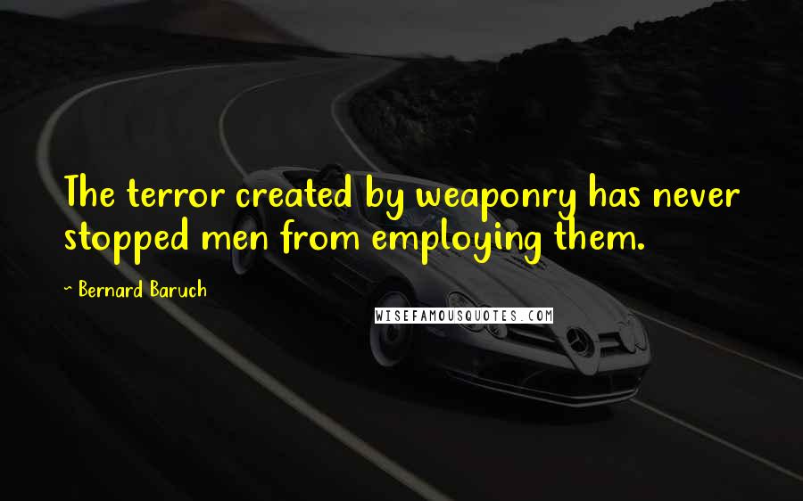 Bernard Baruch Quotes: The terror created by weaponry has never stopped men from employing them.