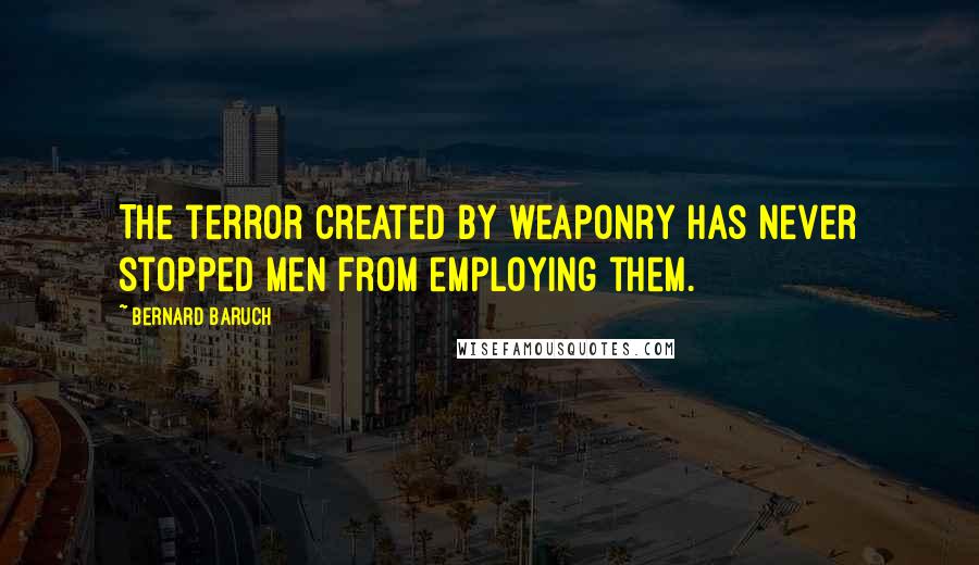 Bernard Baruch Quotes: The terror created by weaponry has never stopped men from employing them.