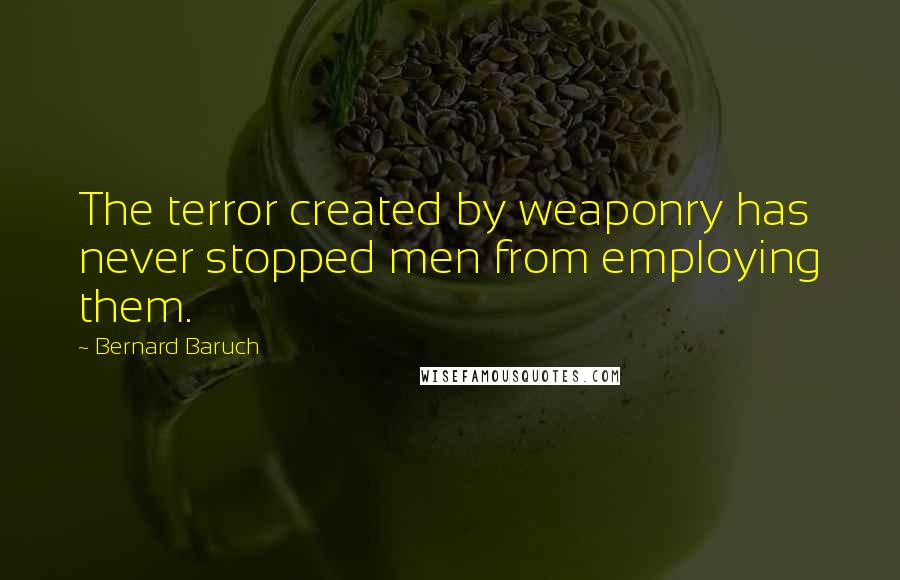 Bernard Baruch Quotes: The terror created by weaponry has never stopped men from employing them.