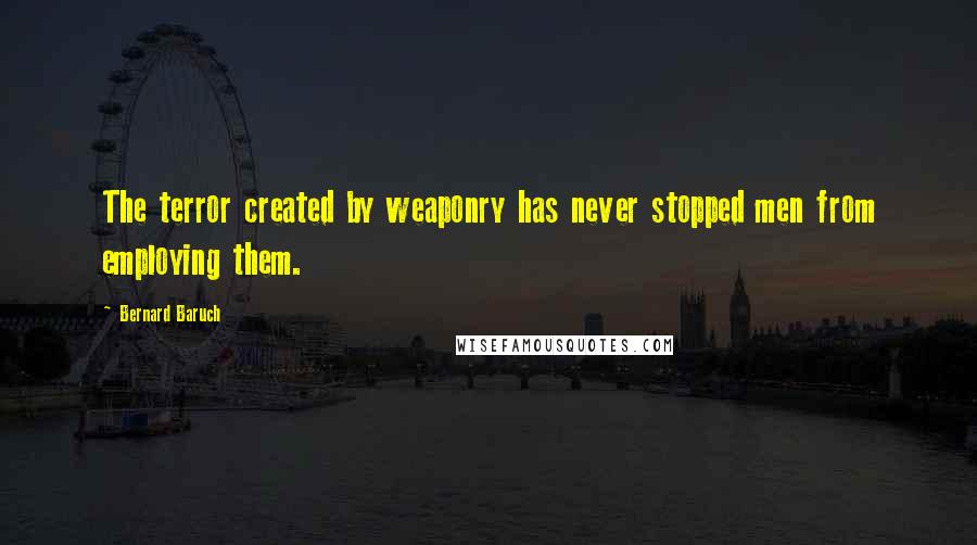Bernard Baruch Quotes: The terror created by weaponry has never stopped men from employing them.