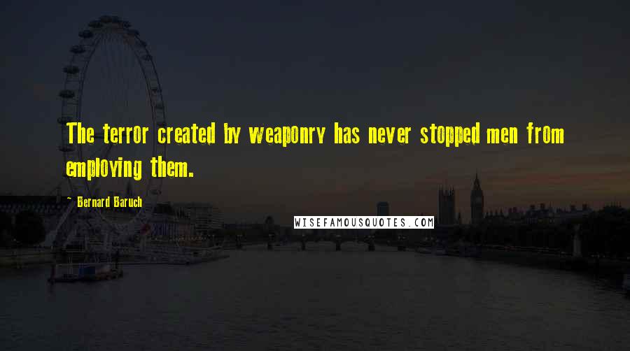 Bernard Baruch Quotes: The terror created by weaponry has never stopped men from employing them.