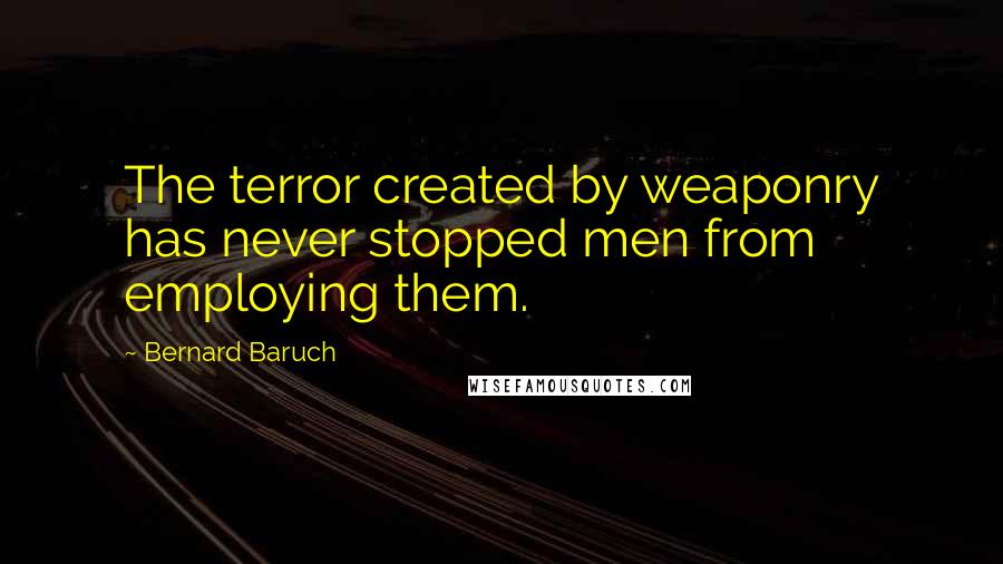 Bernard Baruch Quotes: The terror created by weaponry has never stopped men from employing them.