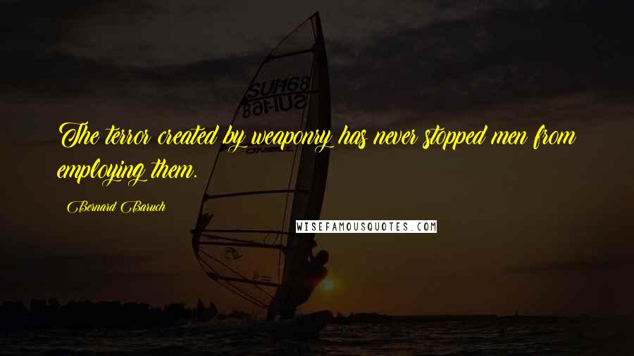 Bernard Baruch Quotes: The terror created by weaponry has never stopped men from employing them.