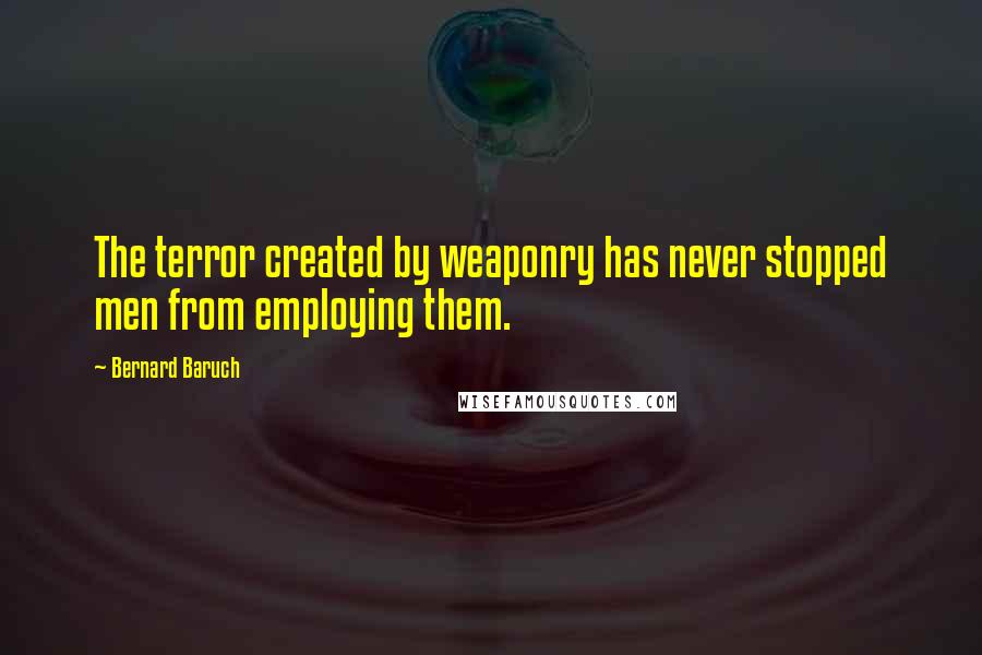 Bernard Baruch Quotes: The terror created by weaponry has never stopped men from employing them.