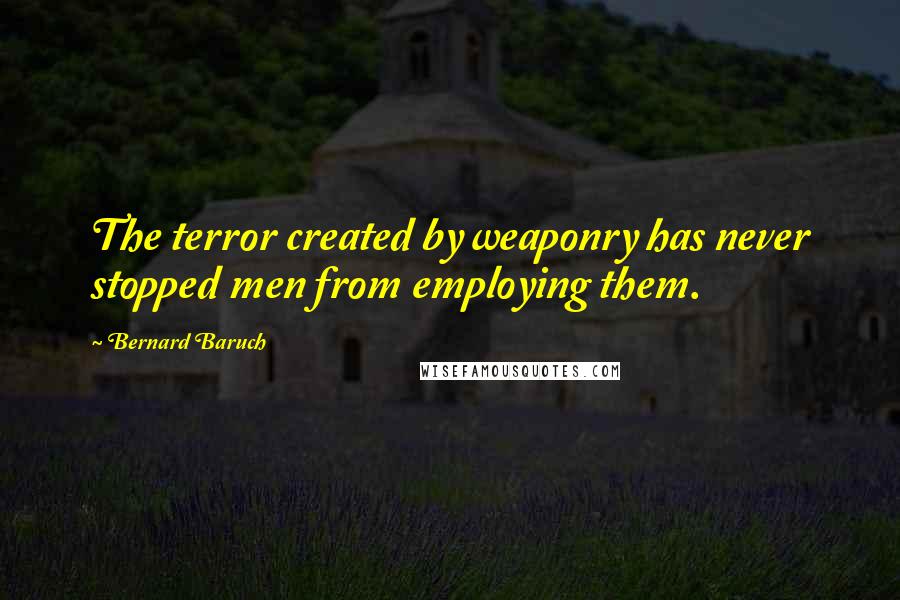 Bernard Baruch Quotes: The terror created by weaponry has never stopped men from employing them.