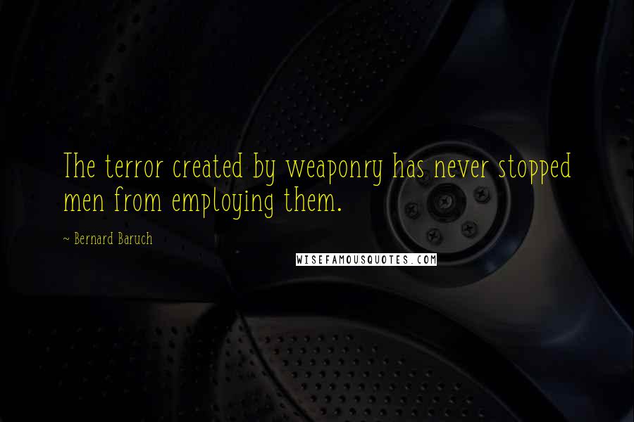 Bernard Baruch Quotes: The terror created by weaponry has never stopped men from employing them.