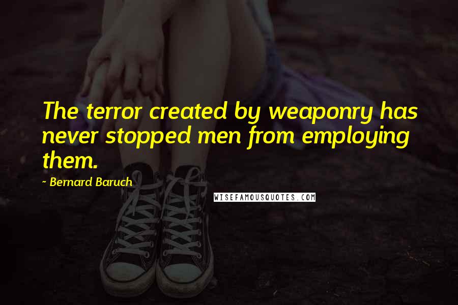 Bernard Baruch Quotes: The terror created by weaponry has never stopped men from employing them.