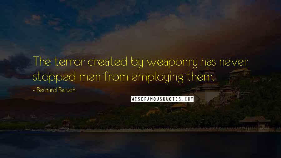 Bernard Baruch Quotes: The terror created by weaponry has never stopped men from employing them.