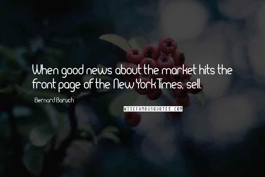 Bernard Baruch Quotes: When good news about the market hits the front page of the New York Times, sell.