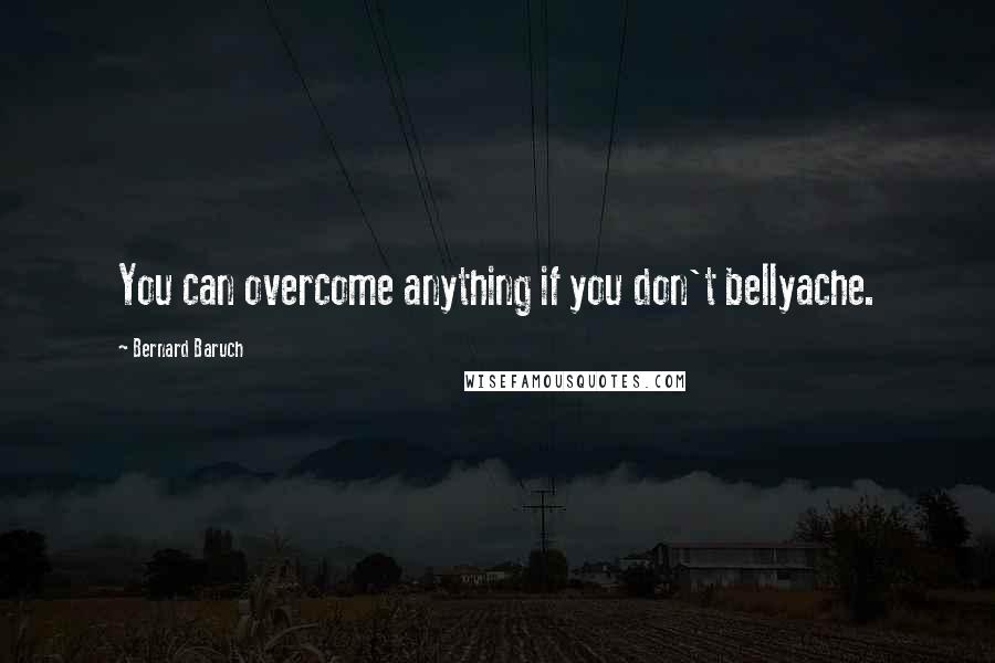 Bernard Baruch Quotes: You can overcome anything if you don't bellyache.