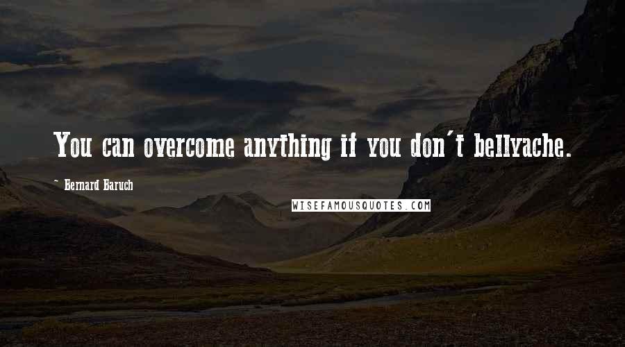 Bernard Baruch Quotes: You can overcome anything if you don't bellyache.