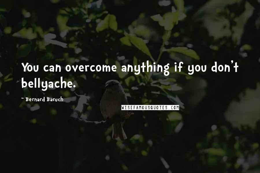 Bernard Baruch Quotes: You can overcome anything if you don't bellyache.