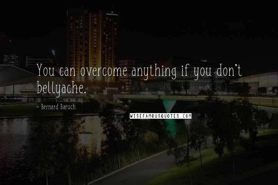 Bernard Baruch Quotes: You can overcome anything if you don't bellyache.