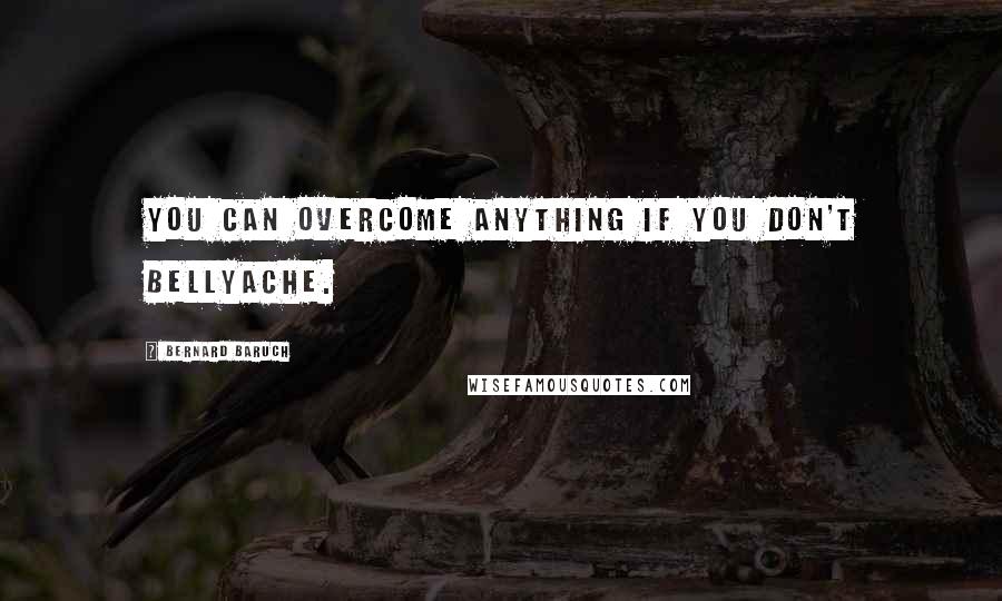 Bernard Baruch Quotes: You can overcome anything if you don't bellyache.