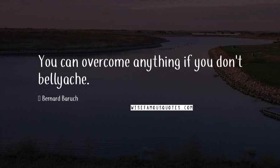 Bernard Baruch Quotes: You can overcome anything if you don't bellyache.