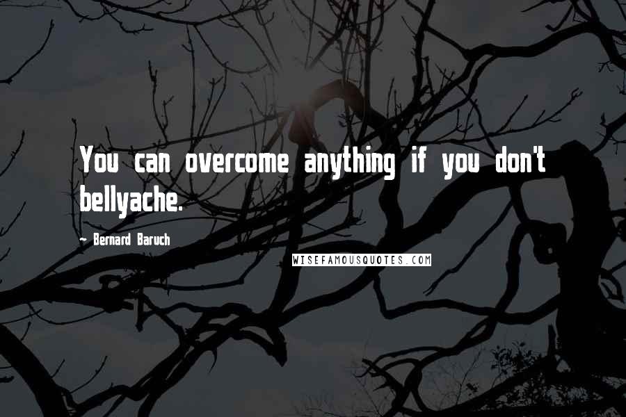 Bernard Baruch Quotes: You can overcome anything if you don't bellyache.