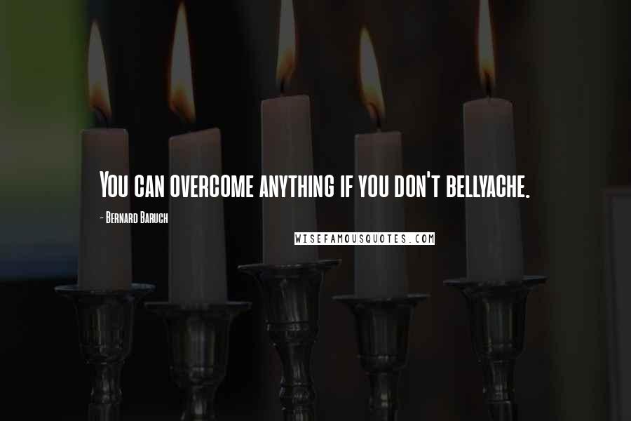 Bernard Baruch Quotes: You can overcome anything if you don't bellyache.