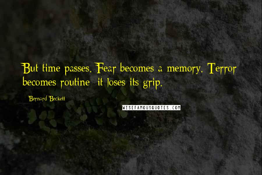 Bernard Beckett Quotes: But time passes. Fear becomes a memory. Terror becomes routine; it loses its grip.