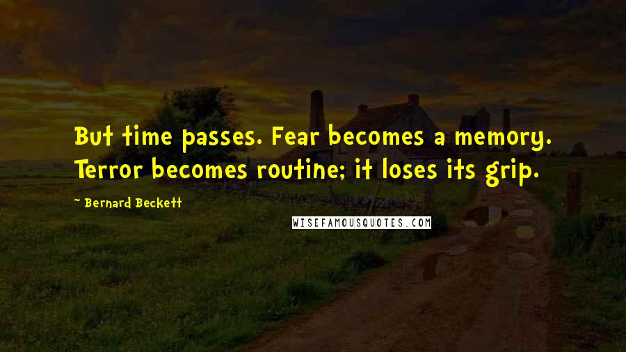 Bernard Beckett Quotes: But time passes. Fear becomes a memory. Terror becomes routine; it loses its grip.