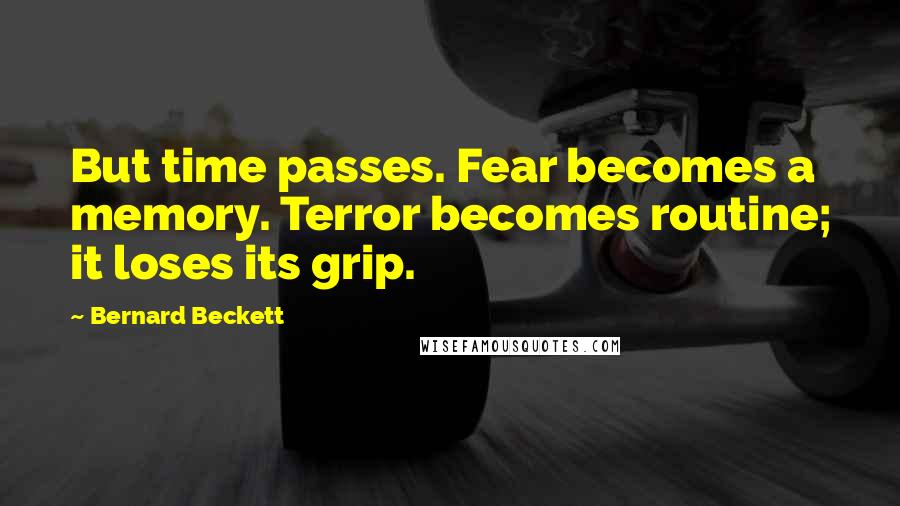 Bernard Beckett Quotes: But time passes. Fear becomes a memory. Terror becomes routine; it loses its grip.