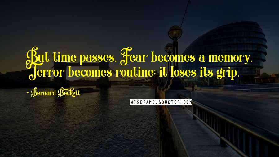 Bernard Beckett Quotes: But time passes. Fear becomes a memory. Terror becomes routine; it loses its grip.